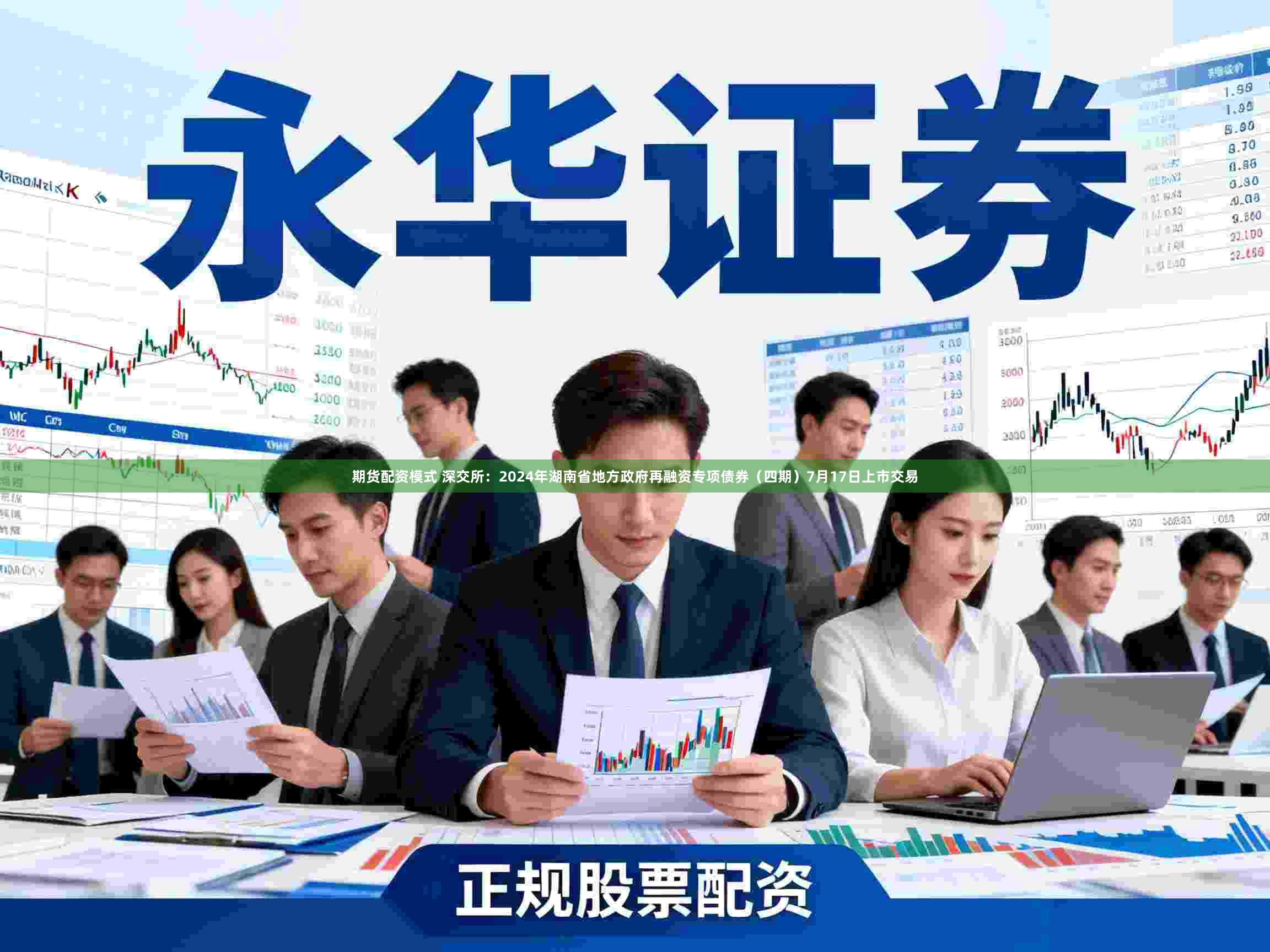 期货配资模式 深交所：2024年湖南省地方政府再融资专项债券（四期）7月17日上市交易