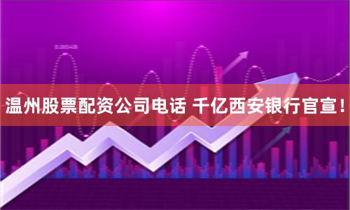 温州股票配资公司电话 千亿西安银行官宣！