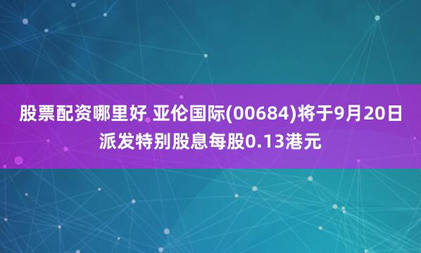 股票配资哪里好 亚伦国际(00684)将于9月20日派发特别股息每股0.13港元