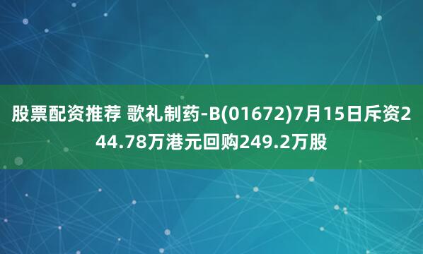 股票配资推荐 歌礼制药-B(01672)7月15日斥资244.78万港元回购249.2万股