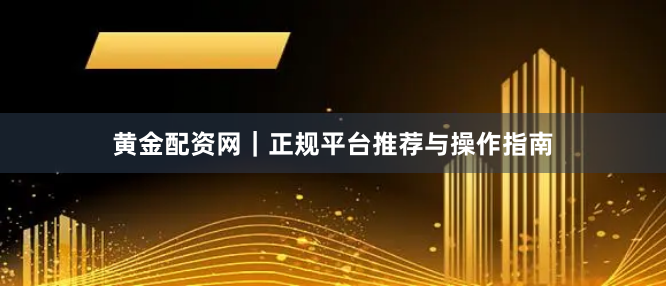 黄金配资网|正规平台推荐与操作指南