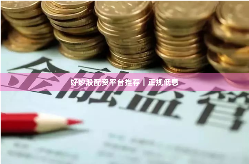 好炒股配资平台推荐｜正规低息