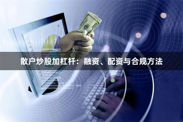 散户炒股加杠杆：融资、配资与合规方法