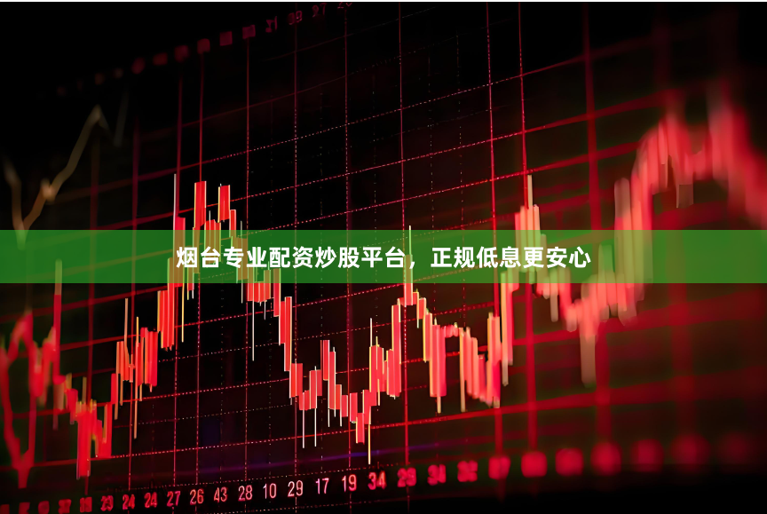 烟台专业配资炒股平台，正规低息更安心
