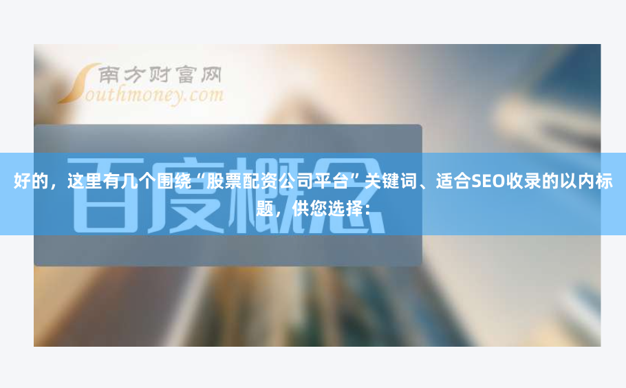 好的，这里有几个围绕“股票配资公司平台”关键词、适合SEO收录的以内标题，供您选择：