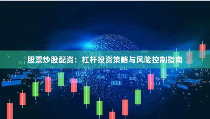 股票炒股配资：杠杆投资策略与风险控制指南
